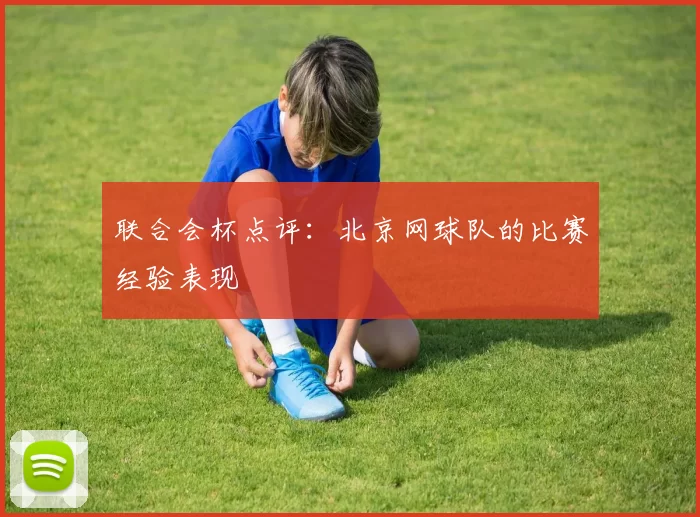 联合会杯点评：北京网球队的比赛经验表现
