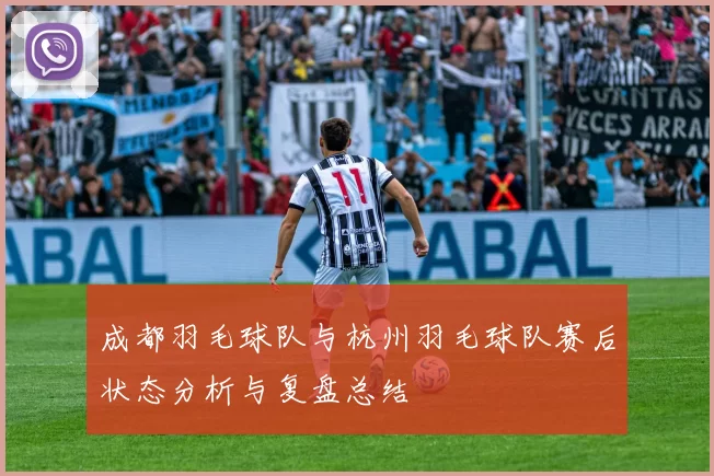 成都羽毛球队与杭州羽毛球队赛后状态分析与复盘总结