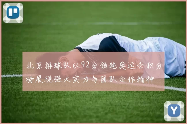 北京排球队以92分领跑奥运会积分榜展现强大实力与团队合作精神