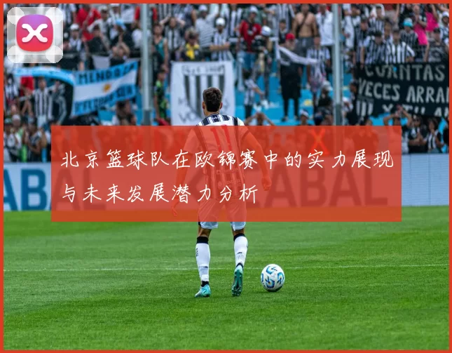北京篮球队在欧锦赛中的实力展现与未来发展潜力分析