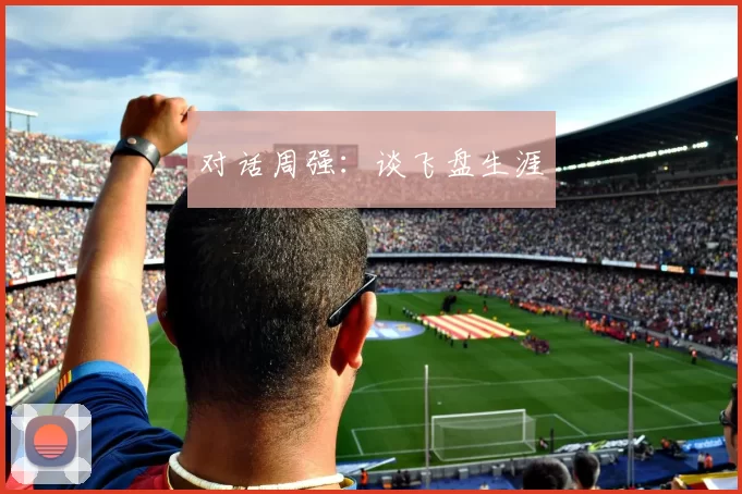 对话周强：谈飞盘生涯