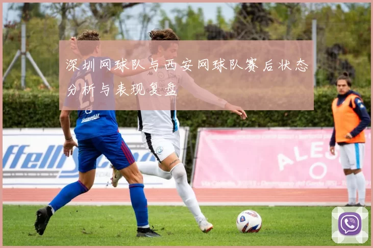 深圳网球队与西安网球队赛后状态分析与表现复盘