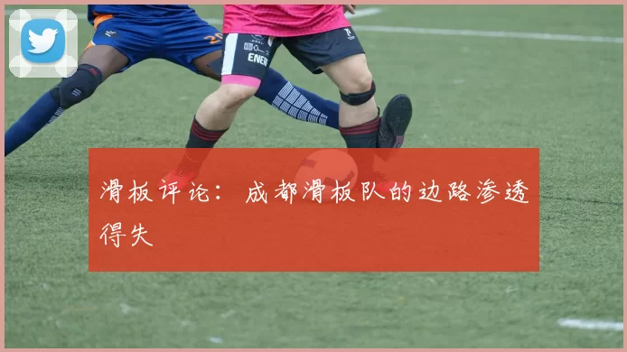 滑板评论：成都滑板队的边路渗透得失