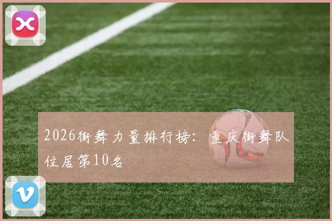 2026街舞力量排行榜：重庆街舞队位居第10名
