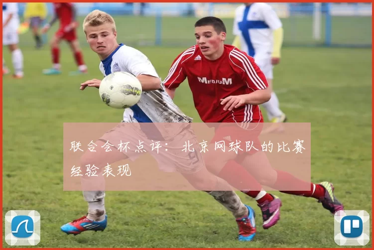 联合会杯点评：北京网球队的比赛经验表现
